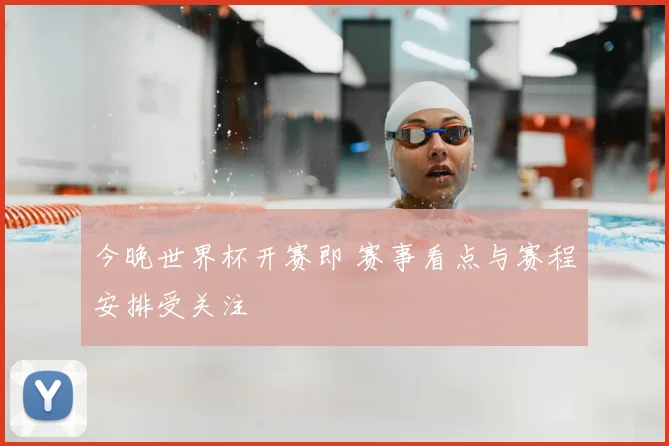 今晚世界杯开赛即 赛事看点与赛程安排受关注