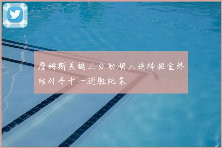 詹姆斯关键三分助湖人逆转掘金终结对手十一连胜纪录