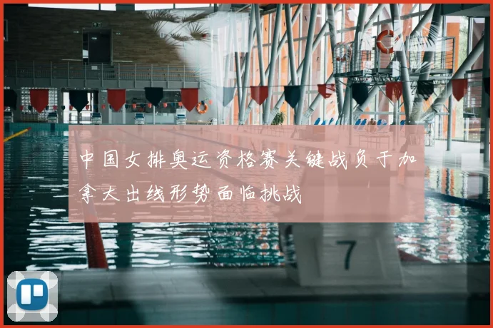 中国女排奥运资格赛关键战负于加拿大出线形势面临挑战