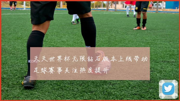 天天世界杯无限钻石版本上线带动足球赛事关注热度提升