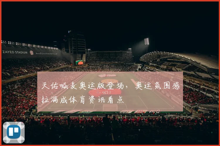 天佑喊麦奥运版登场，奥运氛围感拉满成体育资讯看点