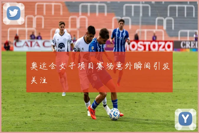 奥运会女子项目赛场意外瞬间引发关注
