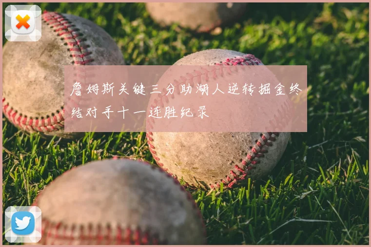 詹姆斯关键三分助湖人逆转掘金终结对手十一连胜纪录