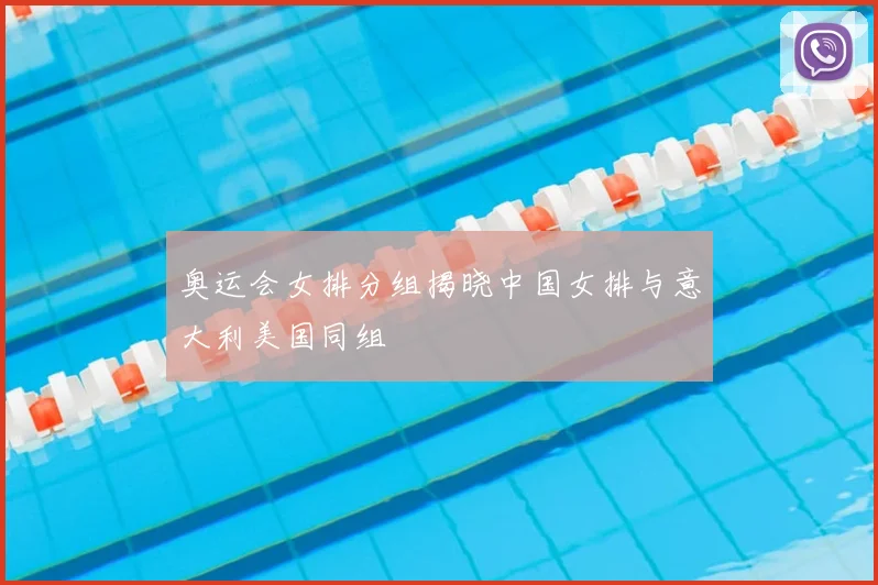 奥运会女排分组揭晓中国女排与意大利美国同组