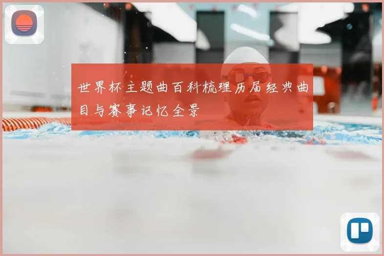 世界杯主题曲百科梳理历届经典曲目与赛事记忆全景