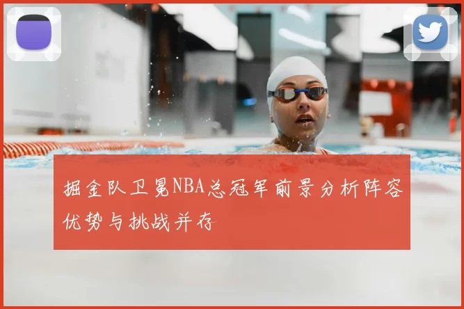 掘金队卫冕NBA总冠军前景分析阵容优势与挑战并存
