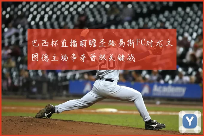 巴西杯直播前瞻圣路易斯FC对尤文图德主场争夺晋级关键战