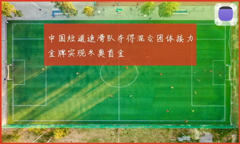 中国短道速滑队夺得混合团体接力金牌实现冬奥首金