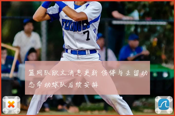 篮网队欧文消息更新 伤停与去留动态牵动球队后续安排