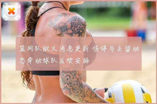 篮网队欧文消息更新 伤停与去留动态牵动球队后续安排