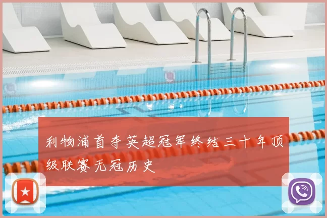 利物浦首夺英超冠军终结三十年顶级联赛无冠历史