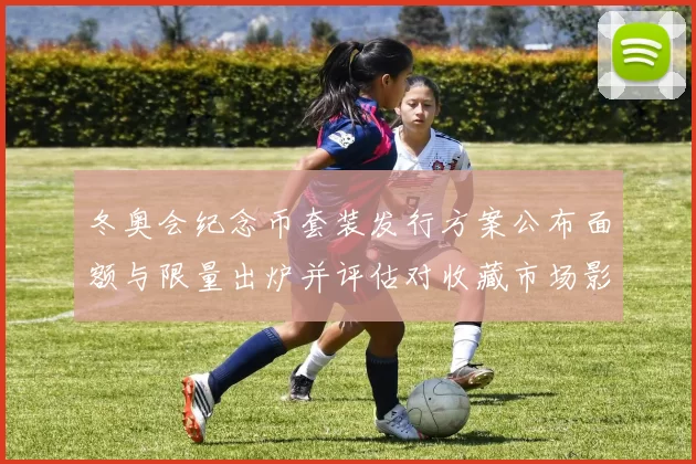 冬奥会纪念币套装发行方案公布面额与限量出炉并评估对收藏市场影响