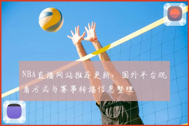 NBA直播网站推荐更新，国外平台观看方式与赛事转播信息整理