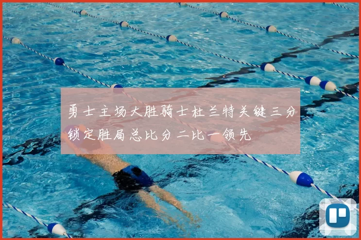 勇士主场大胜骑士杜兰特关键三分锁定胜局总比分二比一领先