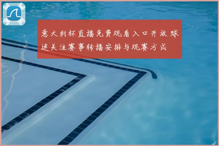 意大利杯直播免费观看入口开放 球迷关注赛事转播安排与观赛方式