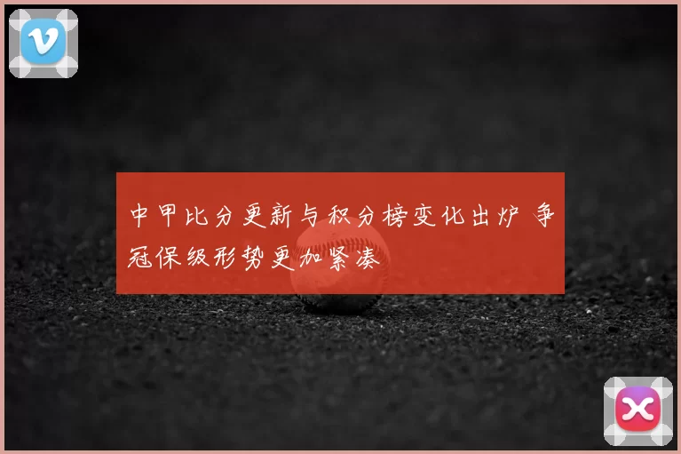 中甲比分更新与积分榜变化出炉 争冠保级形势更加紧凑
