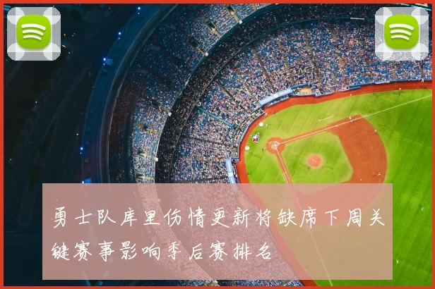 勇士队库里伤情更新将缺席下周关键赛事影响季后赛排名