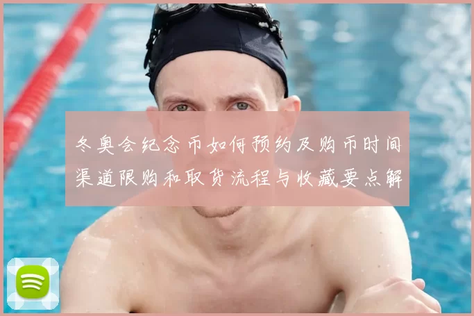 冬奥会纪念币如何预约及购币时间渠道限购和取货流程与收藏要点解读