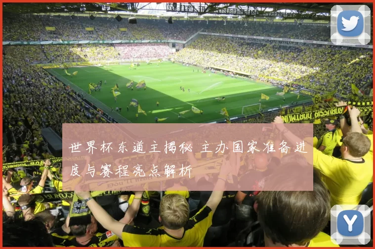世界杯东道主揭秘 主办国家准备进度与赛程亮点解析