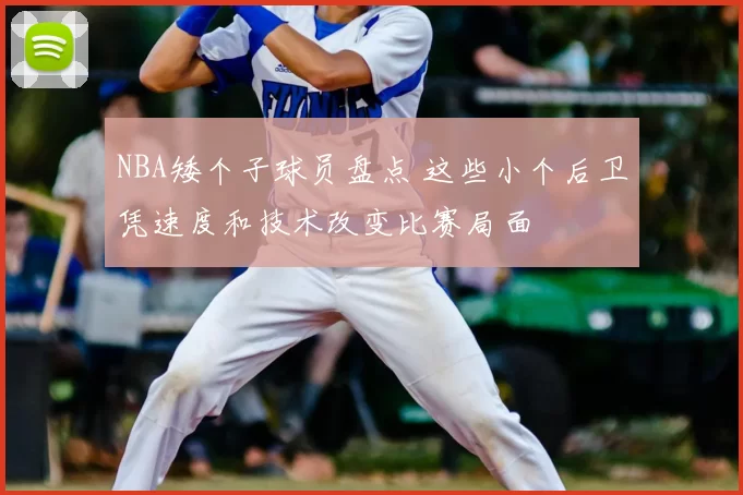 NBA矮个子球员盘点 这些小个后卫凭速度和技术改变比赛局面