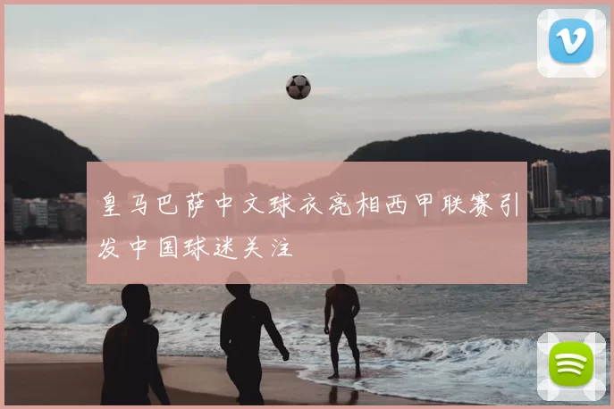 皇马巴萨中文球衣亮相西甲联赛引发中国球迷关注