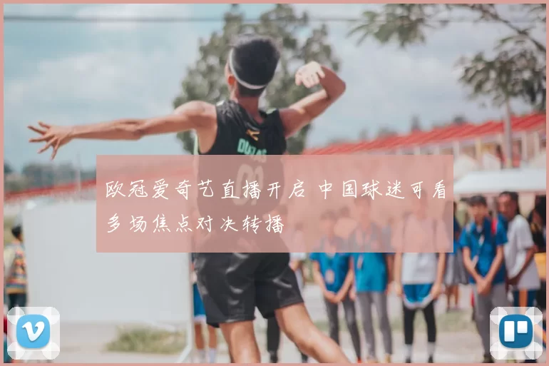 欧冠爱奇艺直播开启 中国球迷可看多场焦点对决转播
