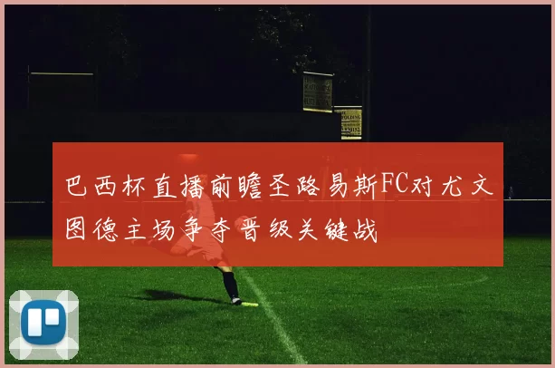 巴西杯直播前瞻圣路易斯FC对尤文图德主场争夺晋级关键战
