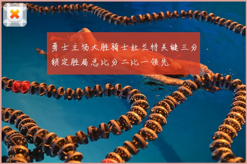 勇士主场大胜骑士杜兰特关键三分锁定胜局总比分二比一领先