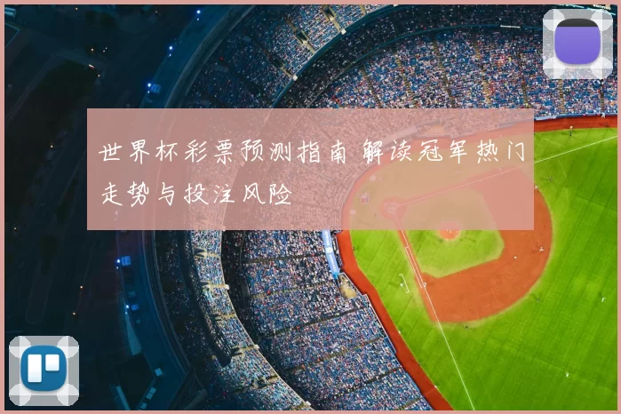 世界杯彩票预测指南 解读冠军热门走势与投注风险