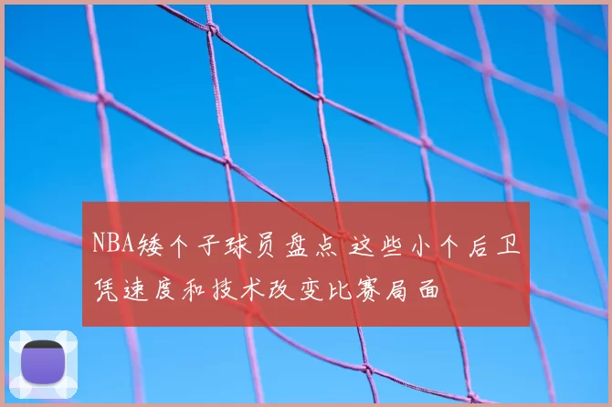NBA矮个子球员盘点 这些小个后卫凭速度和技术改变比赛局面
