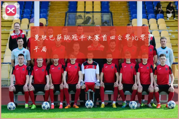 曼联巴萨欧冠半决赛首回合零比零平局