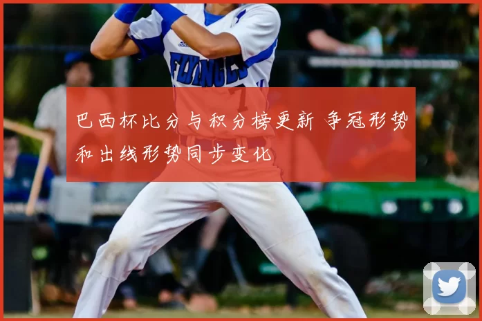 巴西杯比分与积分榜更新 争冠形势和出线形势同步变化