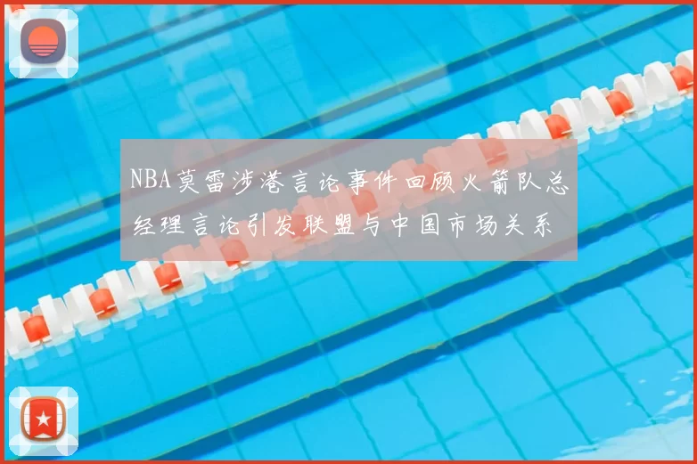 NBA莫雷涉港言论事件回顾火箭队总经理言论引发联盟与中国市场关系变化