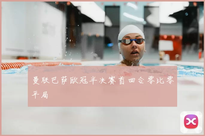 曼联巴萨欧冠半决赛首回合零比零平局