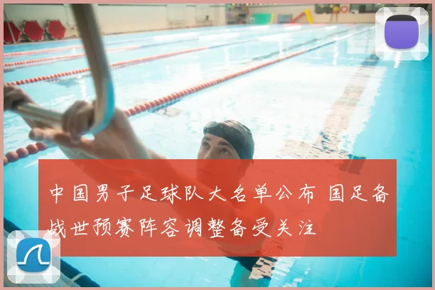 中国男子足球队大名单公布 国足备战世预赛阵容调整备受关注