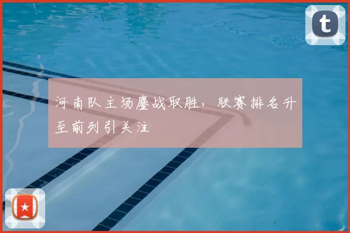 河南队主场鏖战取胜，联赛排名升至前列引关注