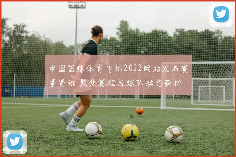 中国篮球体育飞机2022网站发布赛事资讯 聚焦赛程与球队动态解析