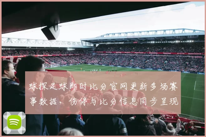 球探足球即时比分官网更新多场赛事数据，伤停与比分信息同步呈现