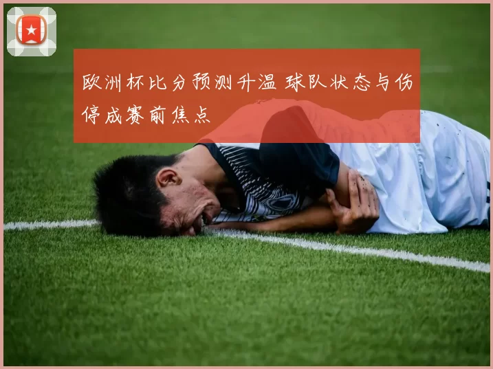 欧洲杯比分预测升温 球队状态与伤停成赛前焦点