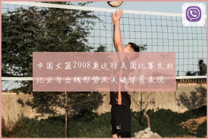 中国女篮2008奥运对美国比赛失利比分与出线形势及关键球员表现