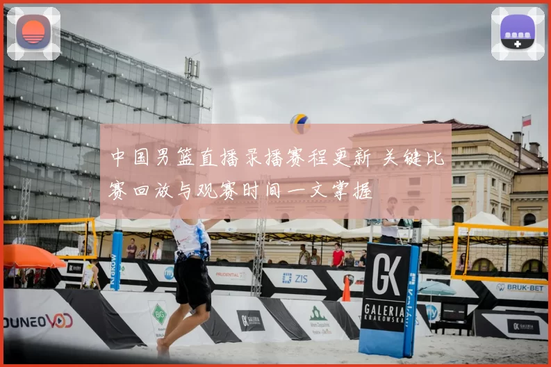中国男篮直播录播赛程更新 关键比赛回放与观赛时间一文掌握