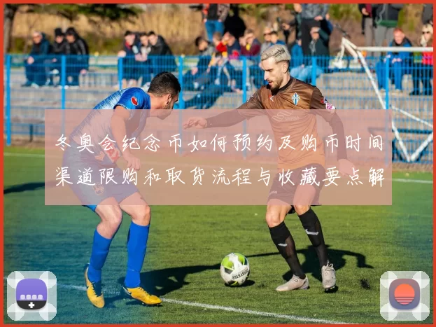 冬奥会纪念币如何预约及购币时间渠道限购和取货流程与收藏要点解读