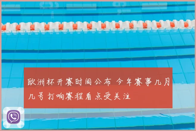 欧洲杯开赛时间公布 今年赛事几月几号打响赛程看点受关注