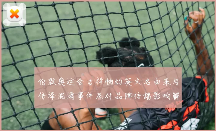 伦敦奥运会吉祥物的英文名由来与传译混淆事件及对品牌传播影响解读
