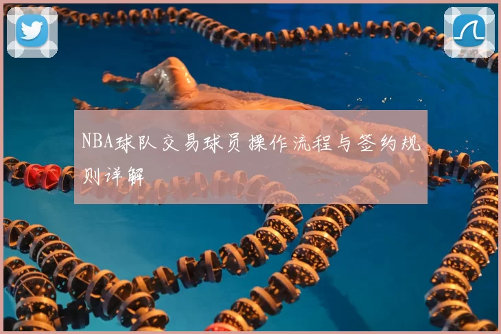 NBA球队交易球员操作流程与签约规则详解